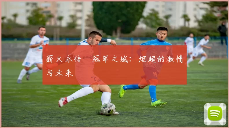 薪火永传•冠军之城：烟超的激情与未来