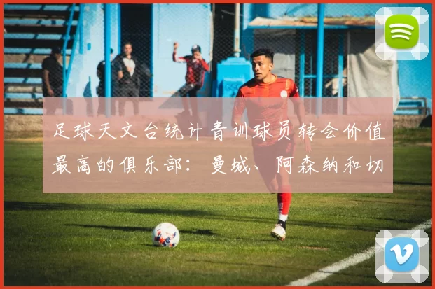 足球天文台统计青训球员转会价值最高的俱乐部：曼城、阿森纳和切尔西排名英超前三，巴萨一线队22名青训球员，6.4亿英镑断层领先1️⃣ 巴塞罗那｜22人｜6.401