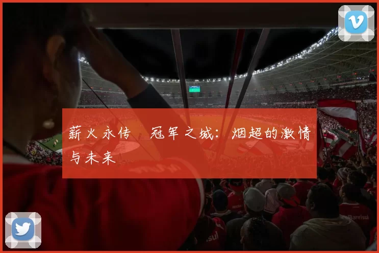 薪火永传•冠军之城：烟超的激情与未来