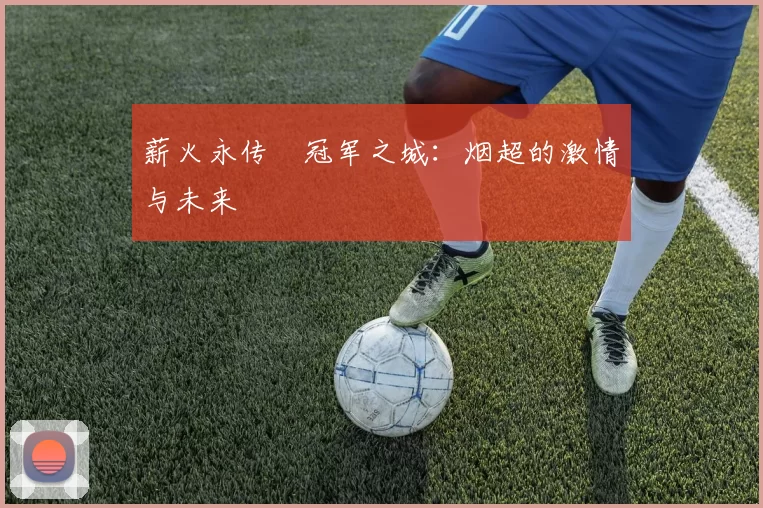 薪火永传•冠军之城：烟超的激情与未来