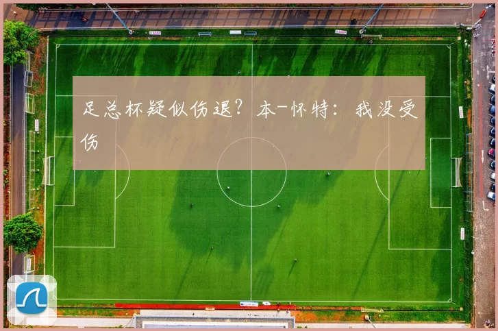 足总杯疑似伤退？本-怀特：我没受伤