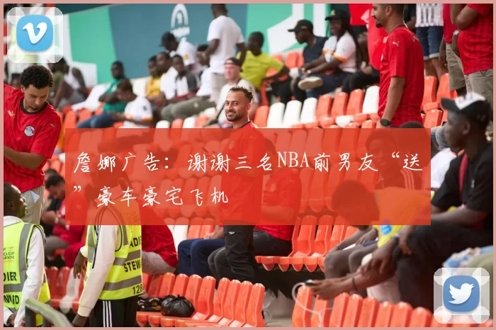 詹娜广告：谢谢三名NBA前男友“送”豪车豪宅飞机