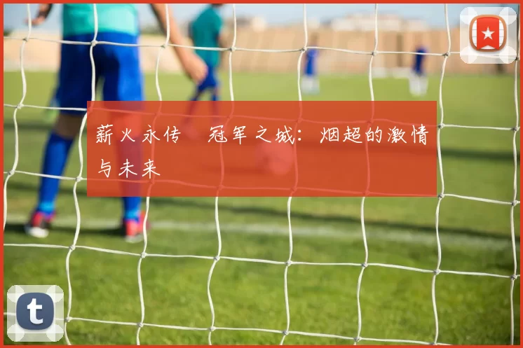 薪火永传•冠军之城：烟超的激情与未来