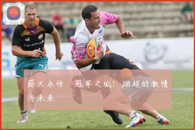 薪火永传•冠军之城：烟超的激情与未来