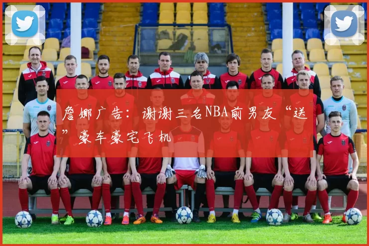 詹娜广告：谢谢三名NBA前男友“送”豪车豪宅飞机