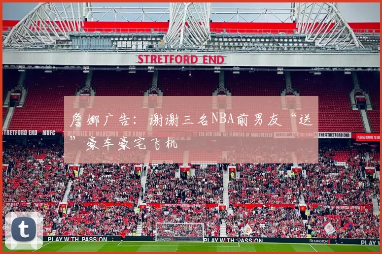 詹娜广告：谢谢三名NBA前男友“送”豪车豪宅飞机