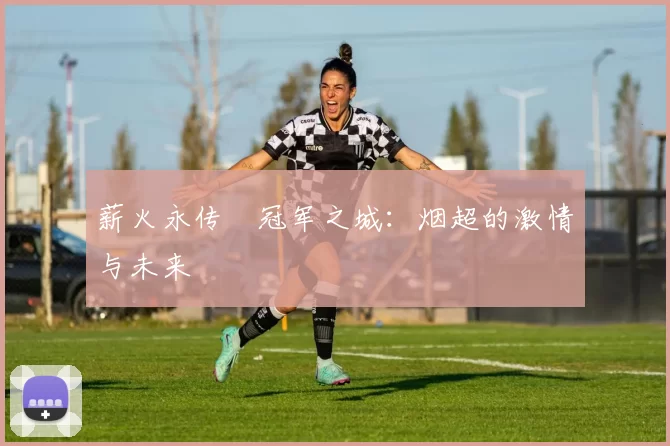 薪火永传•冠军之城：烟超的激情与未来