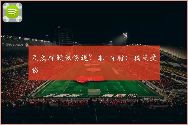 足总杯疑似伤退?本-怀特:我没受伤