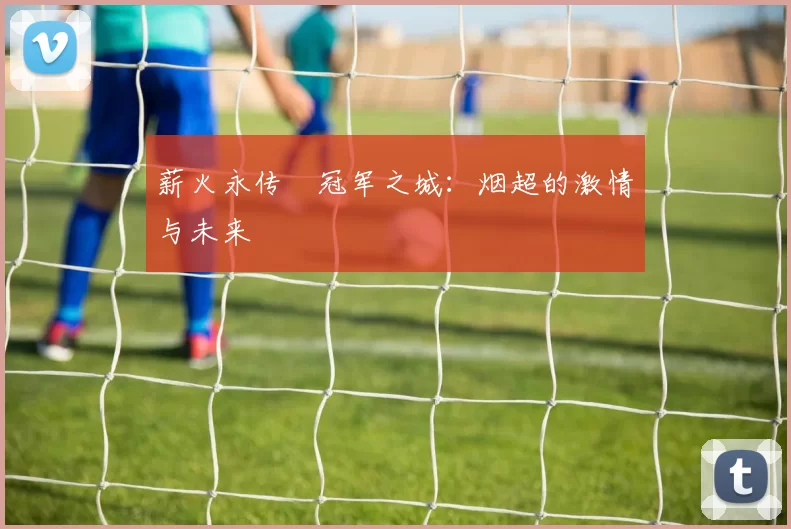 薪火永传•冠军之城：烟超的激情与未来