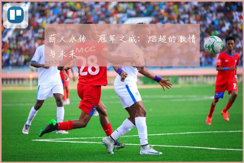 薪火永传•冠军之城：烟超的激情与未来