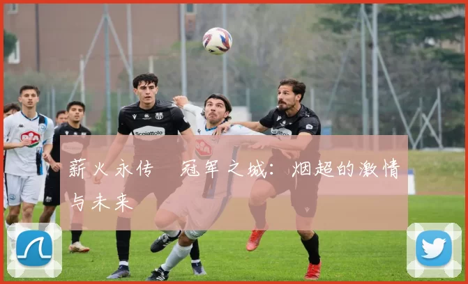 薪火永传•冠军之城：烟超的激情与未来