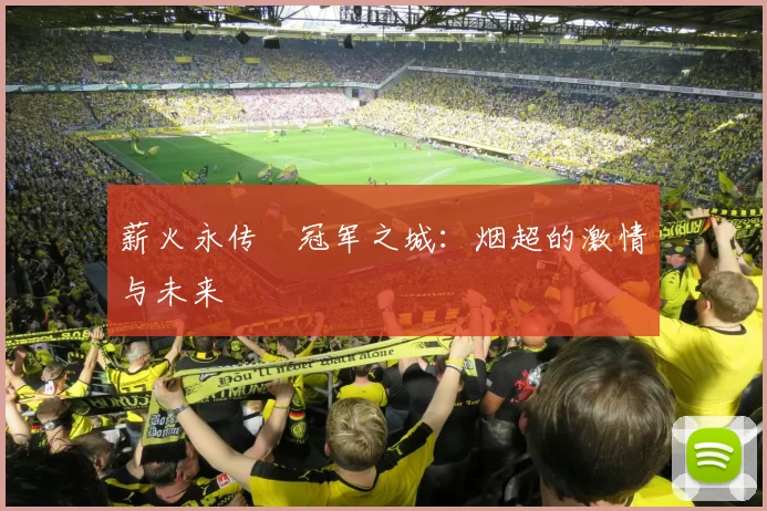 薪火永传•冠军之城：烟超的激情与未来