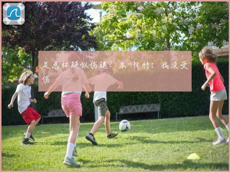 足总杯疑似伤退？本-怀特：我没受伤