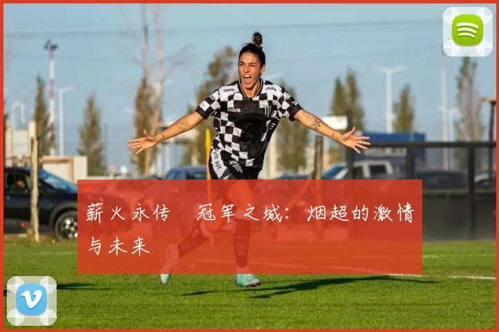 薪火永传•冠军之城：烟超的激情与未来