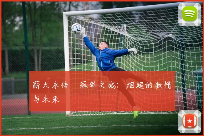薪火永传•冠军之城：烟超的激情与未来