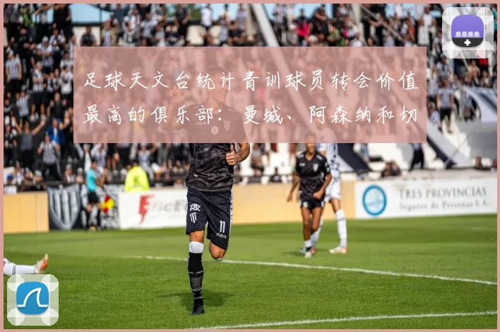 足球天文台统计青训球员转会价值最高的俱乐部：曼城、阿森纳和切尔西排名英超前三，巴萨一线队22名青训球员，6.4亿英镑断层领先1️⃣ 巴塞罗那｜22人｜6.401