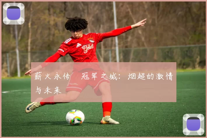 薪火永传•冠军之城：烟超的激情与未来