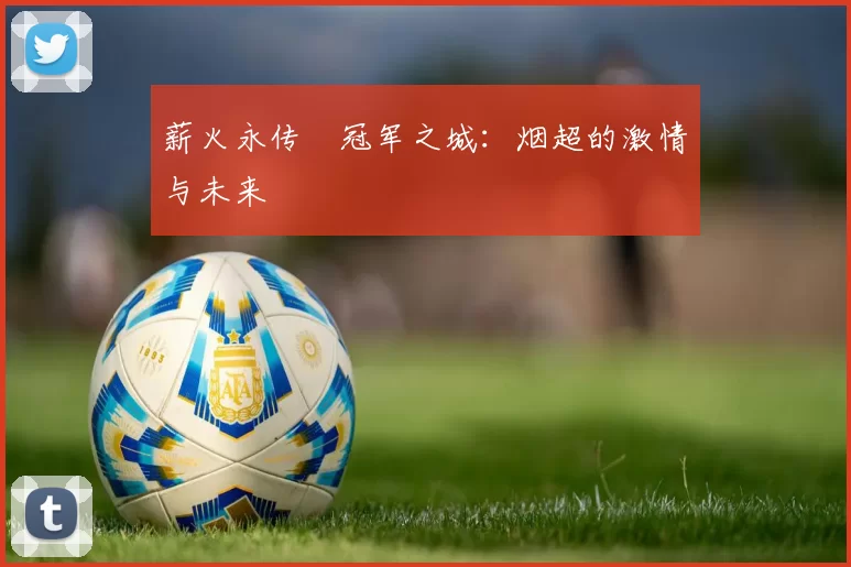 薪火永传•冠军之城：烟超的激情与未来