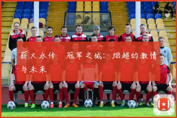 薪火永传•冠军之城:烟超的激情与未来