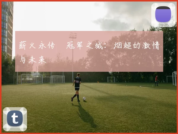 薪火永传•冠军之城：烟超的激情与未来