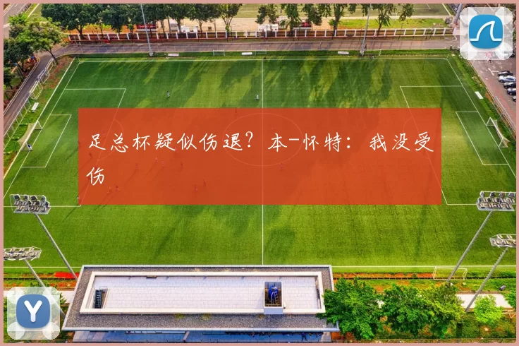 足总杯疑似伤退？本-怀特：我没受伤