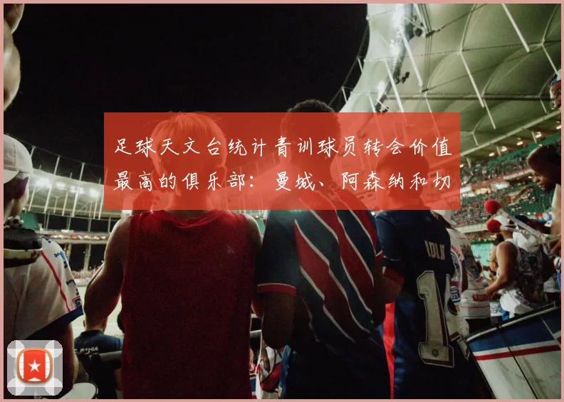 足球天文台统计青训球员转会价值最高的俱乐部：曼城、阿森纳和切尔西排名英超前三，巴萨一线队22名青训球员，6.4亿英镑断层领先1️⃣ 巴塞罗那｜22人｜6.401
