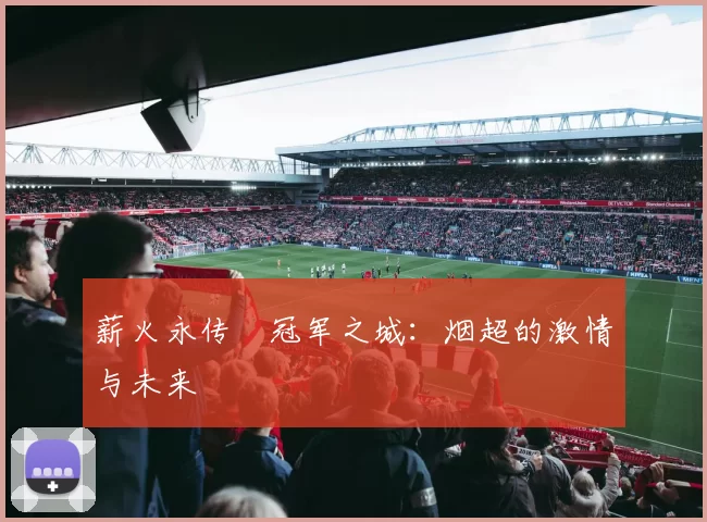 薪火永传•冠军之城：烟超的激情与未来