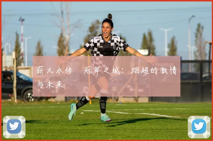 薪火永传•冠军之城：烟超的激情与未来