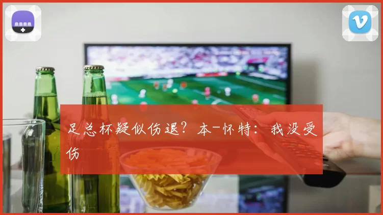 足总杯疑似伤退？本-怀特：我没受伤