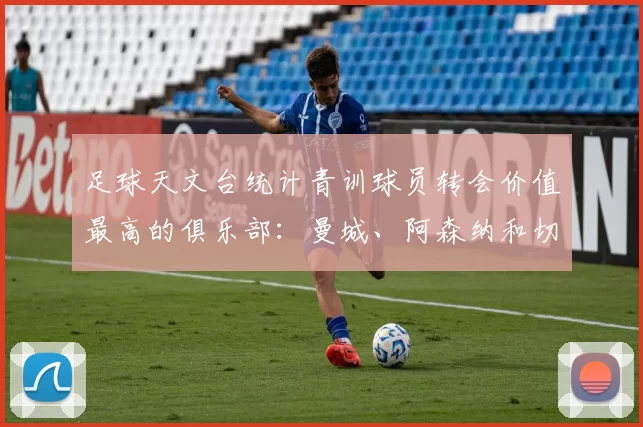 足球天文台统计青训球员转会价值最高的俱乐部：曼城、阿森纳和切尔西排名英超前三，巴萨一线队22名青训球员，6.4亿英镑断层领先1️⃣ 巴塞罗那｜22人｜6.401