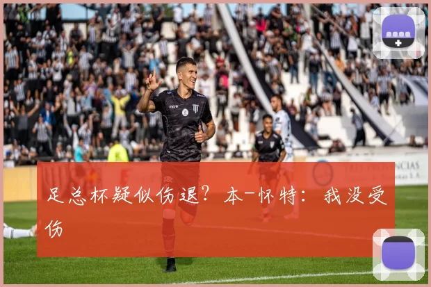 足总杯疑似伤退?本-怀特:我没受伤