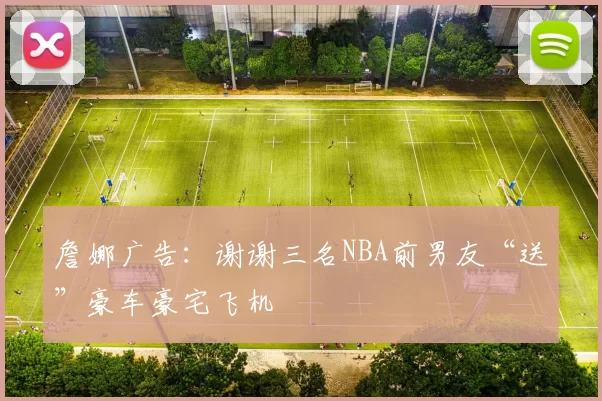 詹娜广告:谢谢三名NBA前男友“送”豪车豪宅飞机