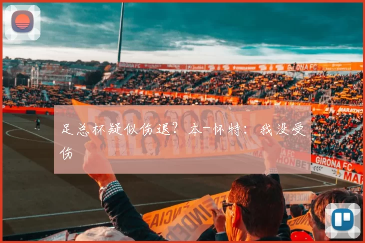 足总杯疑似伤退？本-怀特：我没受伤