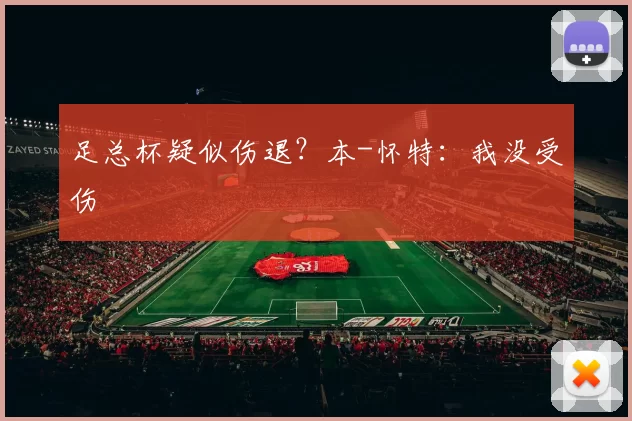 足总杯疑似伤退？本-怀特：我没受伤