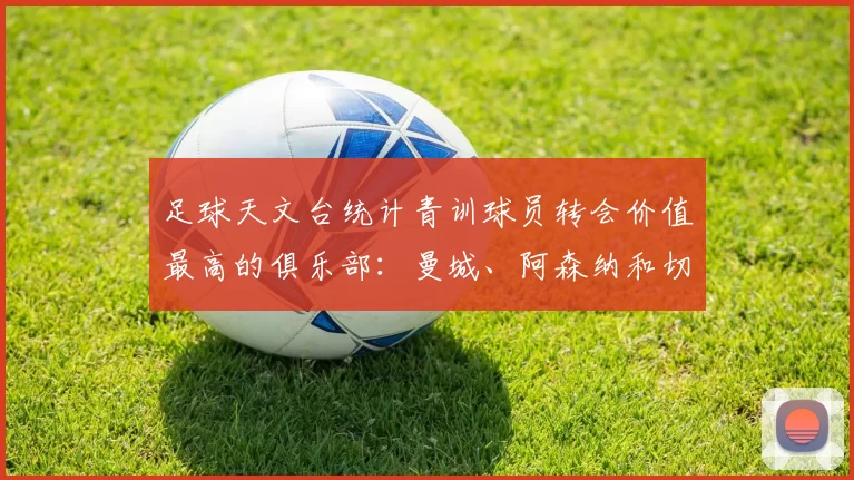 足球天文台统计青训球员转会价值最高的俱乐部：曼城、阿森纳和切尔西排名英超前三，巴萨一线队22名青训球员，6.4亿英镑断层领先1️⃣ 巴塞罗那｜22人｜6.401