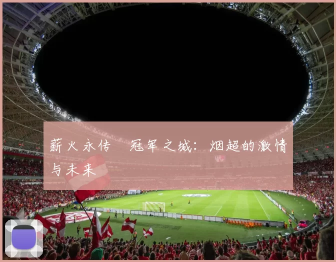 薪火永传•冠军之城：烟超的激情与未来