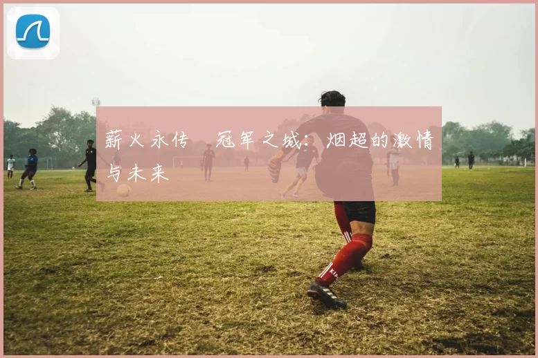 薪火永传•冠军之城：烟超的激情与未来
