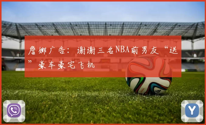 詹娜广告：谢谢三名NBA前男友“送”豪车豪宅飞机