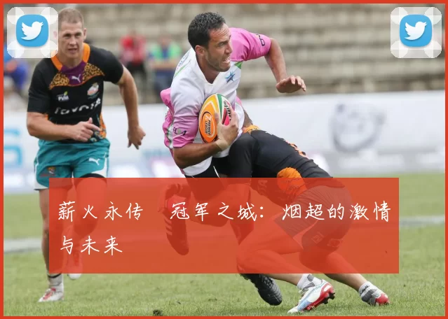 薪火永传•冠军之城：烟超的激情与未来