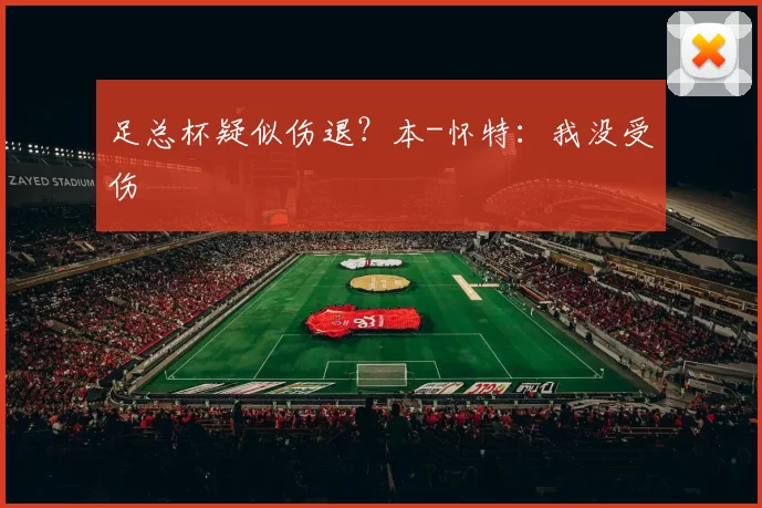 足总杯疑似伤退？本-怀特：我没受伤