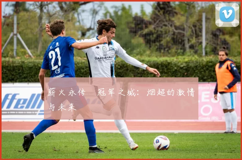 薪火永传•冠军之城：烟超的激情与未来