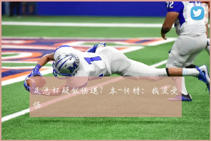 足总杯疑似伤退？本-怀特：我没受伤