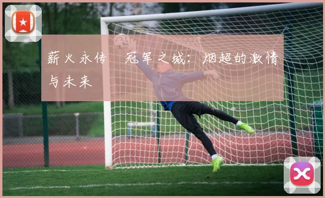 薪火永传•冠军之城：烟超的激情与未来