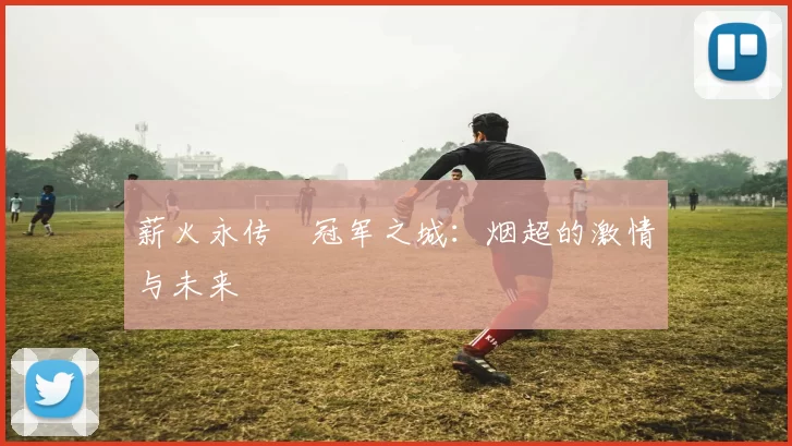 薪火永传•冠军之城：烟超的激情与未来