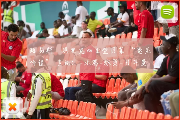 路易斯・恩里克回击登贝莱 “毫无价值” 言论：_比赛_球员_日耳曼