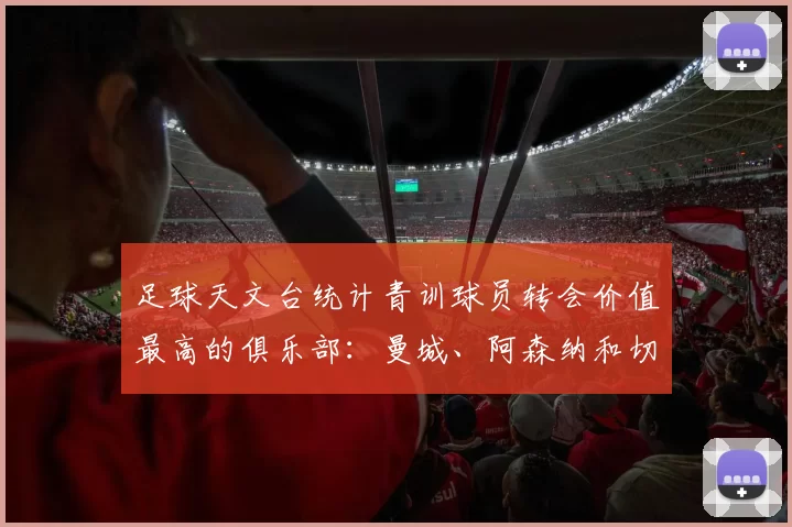 足球天文台统计青训球员转会价值最高的俱乐部：曼城、阿森纳和切尔西排名英超前三，巴萨一线队22名青训球员，6.4亿英镑断层领先1️⃣ 巴塞罗那｜22人｜6.401