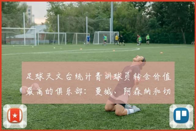 足球天文台统计青训球员转会价值最高的俱乐部：曼城、阿森纳和切尔西排名英超前三，巴萨一线队22名青训球员，6.4亿英镑断层领先1️⃣ 巴塞罗那｜22人｜6.401