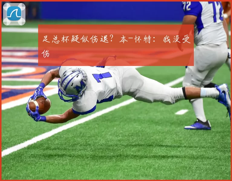 足总杯疑似伤退?本-怀特:我没受伤