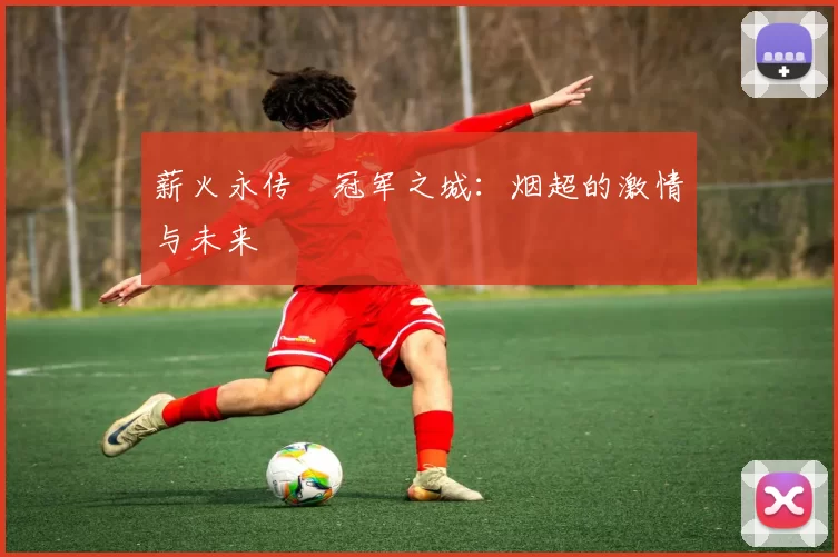 薪火永传•冠军之城：烟超的激情与未来