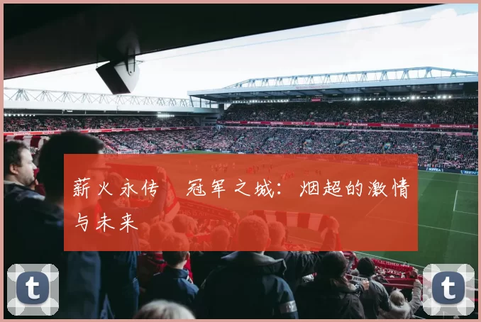 薪火永传•冠军之城：烟超的激情与未来